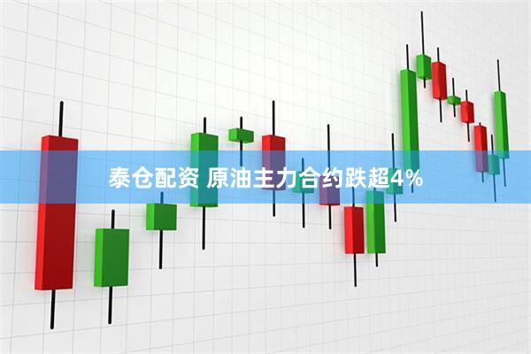 泰仓配资 原油主力合约跌超4%