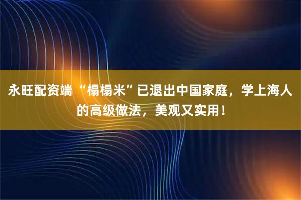 永旺配资端 “榻榻米”已退出中国家庭，学上海人的高级做法，美观又实用！