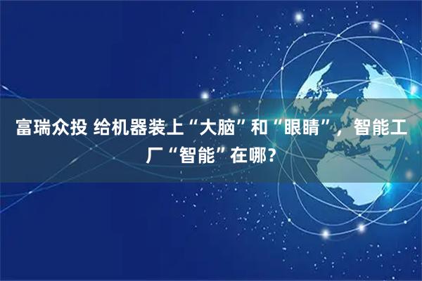 富瑞众投 给机器装上“大脑”和“眼睛”，智能工厂“智能”在哪？